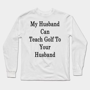 My Husband Can Teach Golf To Your Husband Long Sleeve T-Shirt